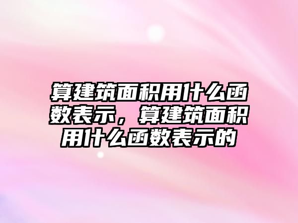 算建筑面積用什么函數表示，算建筑面積用什么函數表示的