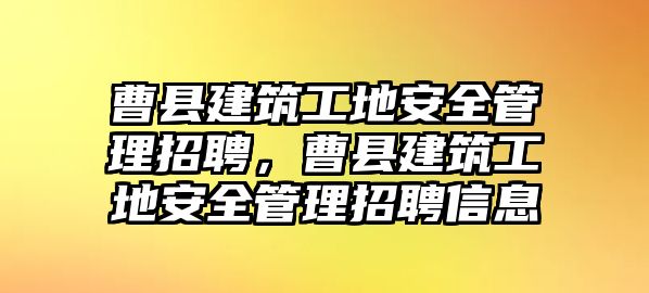 曹縣建筑工地安全管理招聘，曹縣建筑工地安全管理招聘信息