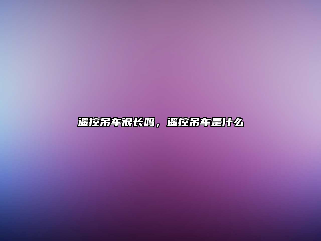 遙控吊車很長(zhǎng)嗎，遙控吊車是什么