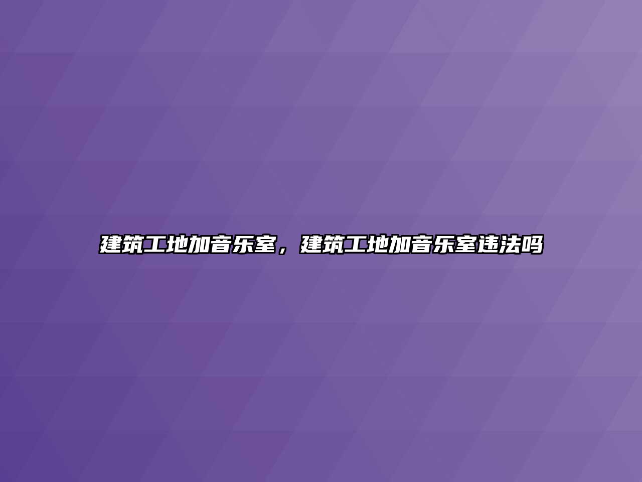 建筑工地加音樂室，建筑工地加音樂室違法嗎