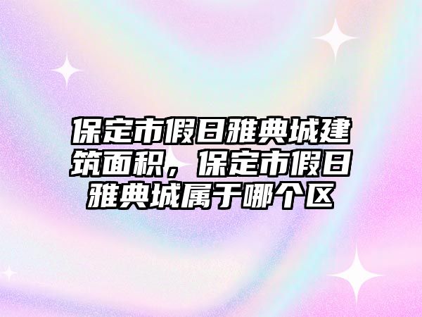 保定市假日雅典城建筑面積，保定市假日雅典城屬于哪個區(qū)