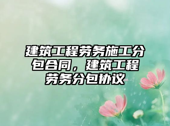 建筑工程勞務(wù)施工分包合同，建筑工程勞務(wù)分包協(xié)議