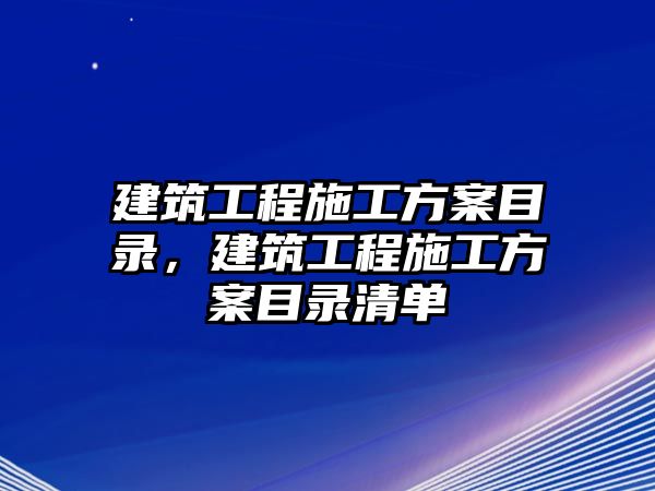 建筑工程施工方案目錄，建筑工程施工方案目錄清單