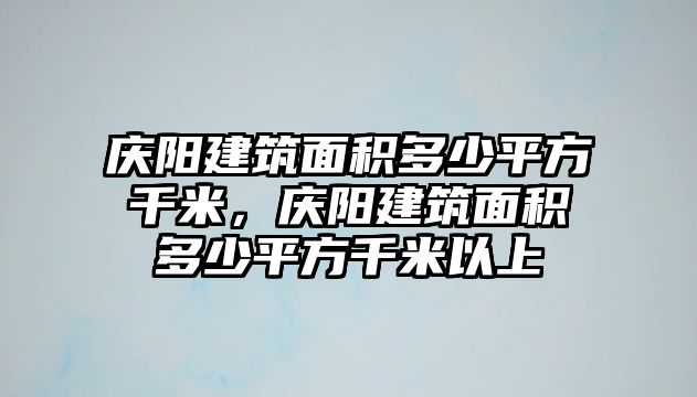 慶陽建筑面積多少平方千米，慶陽建筑面積多少平方千米以上