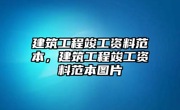 建筑工程竣工資料范本，建筑工程竣工資料范本圖片