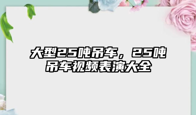 大型25噸吊車，25噸吊車視頻表演大全