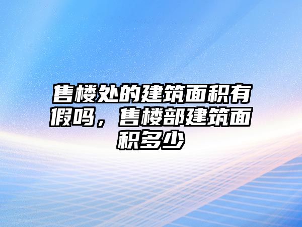 售樓處的建筑面積有假嗎，售樓部建筑面積多少