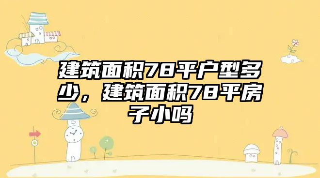 建筑面積78平戶型多少，建筑面積78平房子小嗎