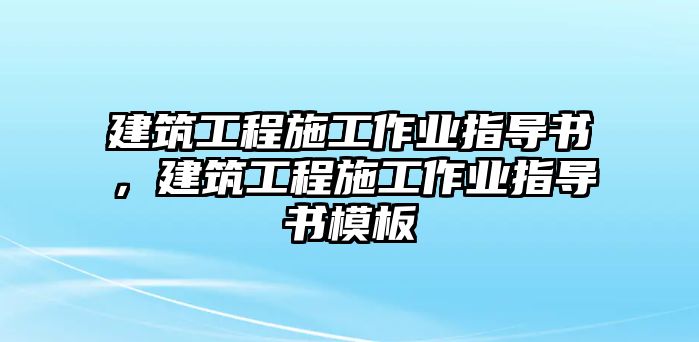 建筑工程施工作業(yè)指導(dǎo)書，建筑工程施工作業(yè)指導(dǎo)書模板