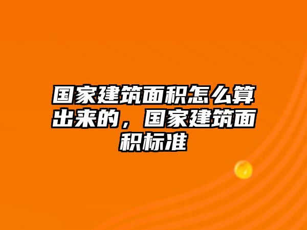 國家建筑面積怎么算出來的，國家建筑面積標(biāo)準(zhǔn)