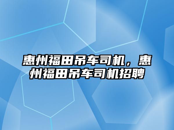 惠州福田吊車司機，惠州福田吊車司機招聘