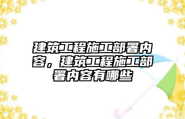 建筑工程施工部署內(nèi)容，建筑工程施工部署內(nèi)容有哪些