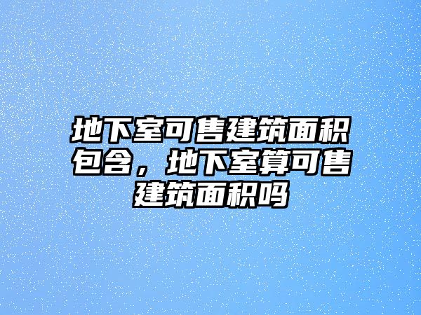 地下室可售建筑面積包含，地下室算可售建筑面積嗎