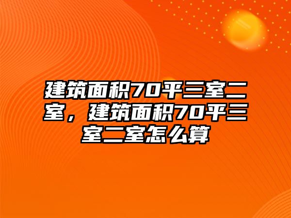 建筑面積70平三室二室，建筑面積70平三室二室怎么算