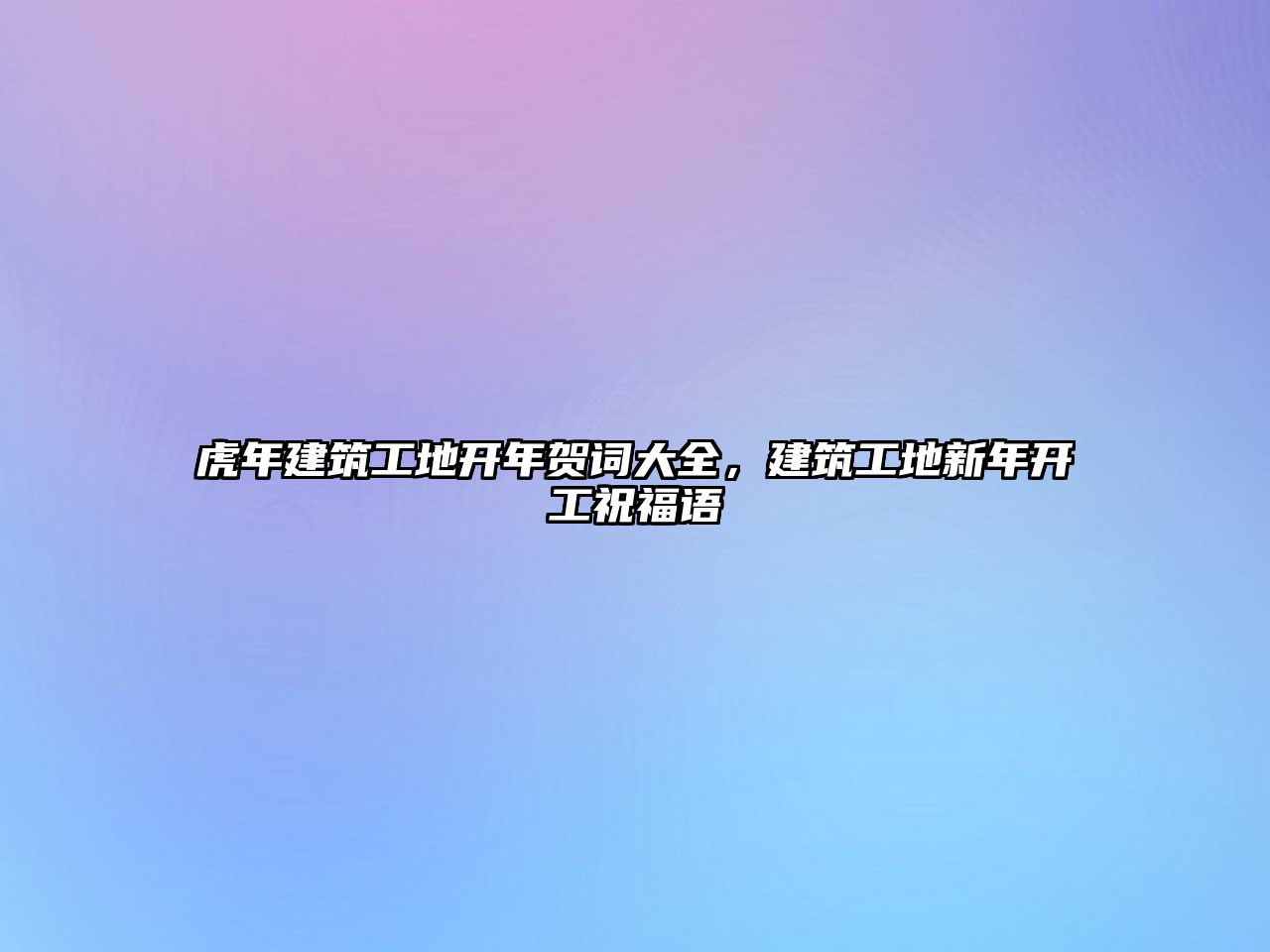 虎年建筑工地開年賀詞大全，建筑工地新年開工祝福語(yǔ)