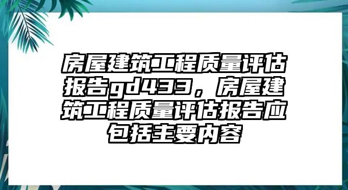 房屋建筑工程質(zhì)量評(píng)估報(bào)告gd433，房屋建筑工程質(zhì)量評(píng)估報(bào)告應(yīng)包括主要內(nèi)容