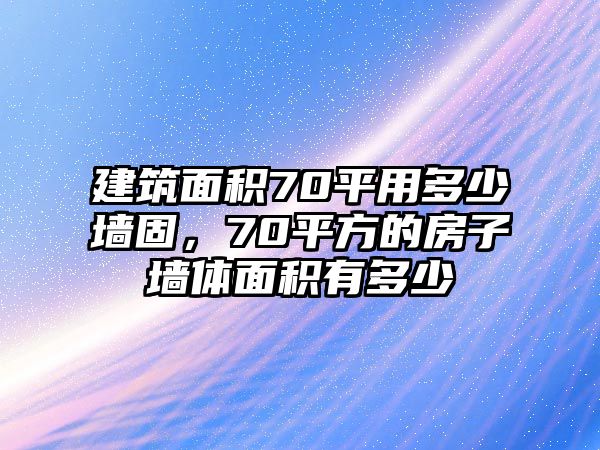 建筑面積70平用多少墻固，70平方的房子墻體面積有多少