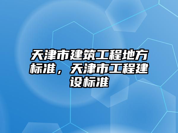 天津市建筑工程地方標準，天津市工程建設(shè)標準