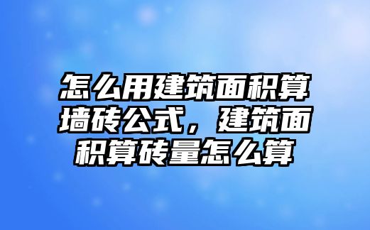 怎么用建筑面積算墻磚公式，建筑面積算磚量怎么算