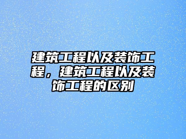 建筑工程以及裝飾工程，建筑工程以及裝飾工程的區(qū)別