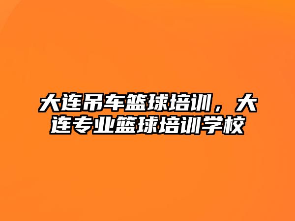 大連吊車籃球培訓，大連專業(yè)籃球培訓學校