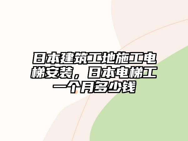 日本建筑工地施工電梯安裝，日本電梯工一個(gè)月多少錢