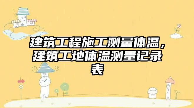 建筑工程施工測(cè)量體溫，建筑工地體溫測(cè)量記錄表