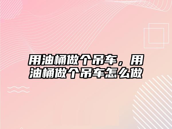 用油桶做個(gè)吊車，用油桶做個(gè)吊車怎么做