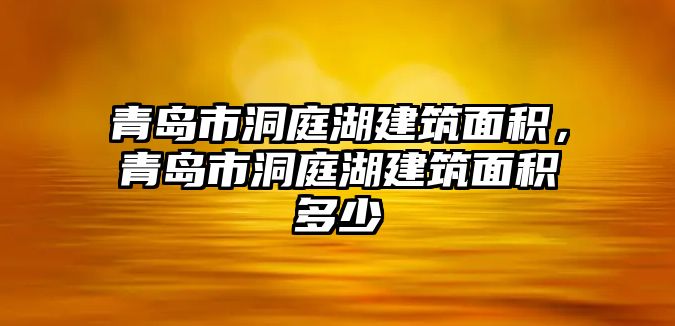 青島市洞庭湖建筑面積，青島市洞庭湖建筑面積多少