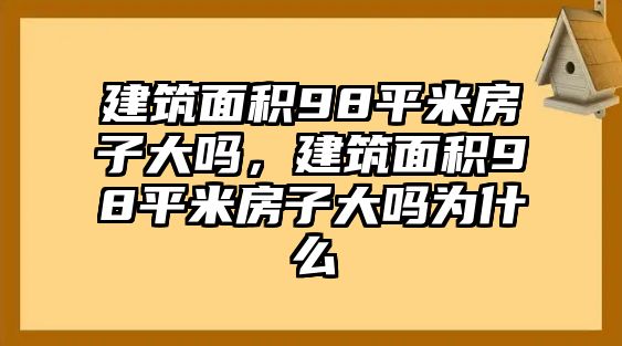 建筑面積98平米房子大嗎，建筑面積98平米房子大嗎為什么