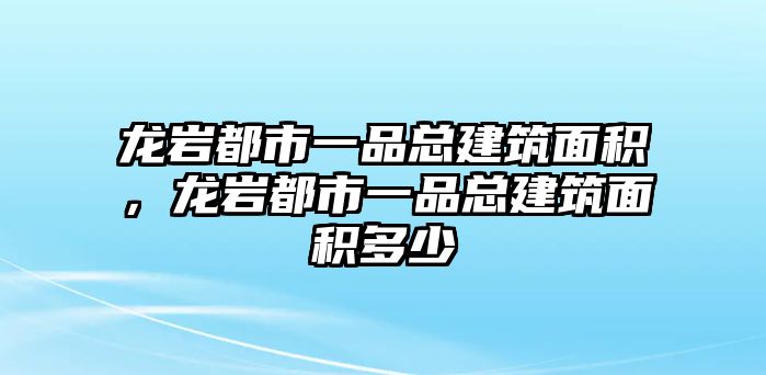 龍巖都市一品總建筑面積，龍巖都市一品總建筑面積多少