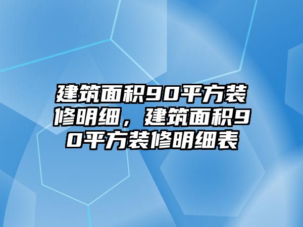 建筑面積90平方裝修明細(xì)，建筑面積90平方裝修明細(xì)表