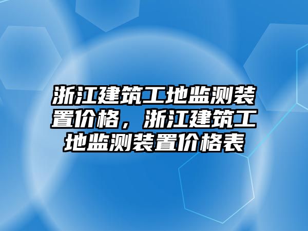 浙江建筑工地監(jiān)測裝置價格，浙江建筑工地監(jiān)測裝置價格表