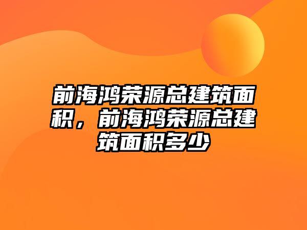 前海鴻榮源總建筑面積，前海鴻榮源總建筑面積多少