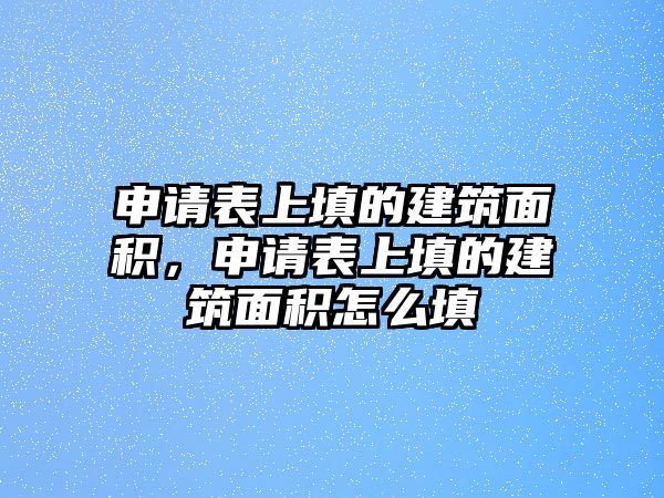 申請表上填的建筑面積，申請表上填的建筑面積怎么填