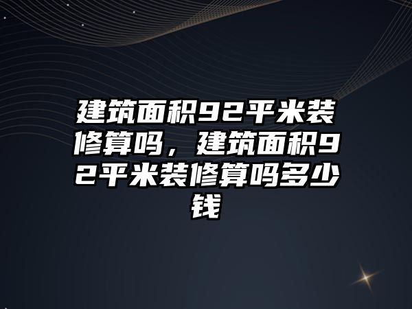 建筑面積92平米裝修算嗎，建筑面積92平米裝修算嗎多少錢