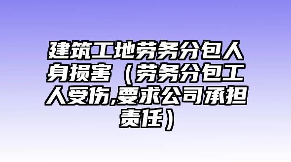 建筑工地勞務(wù)分包人身損害（勞務(wù)分包工人受傷,要求公司承擔(dān)責(zé)任）