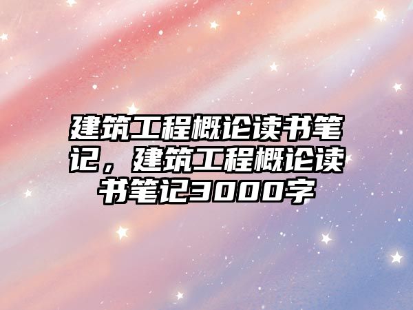 建筑工程概論讀書筆記，建筑工程概論讀書筆記3000字