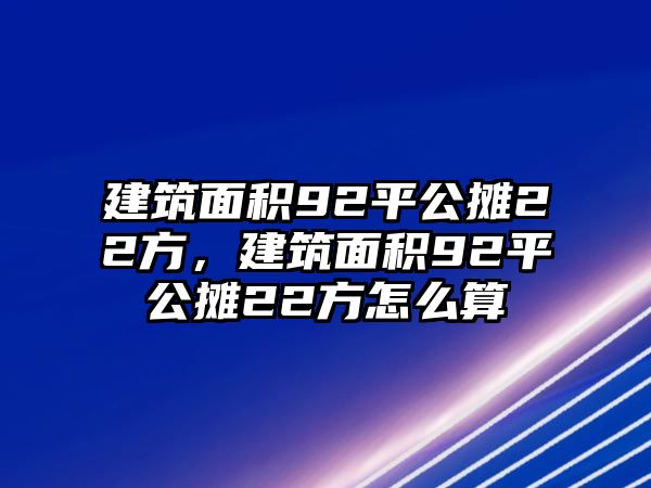 建筑面積92平公攤22方，建筑面積92平公攤22方怎么算