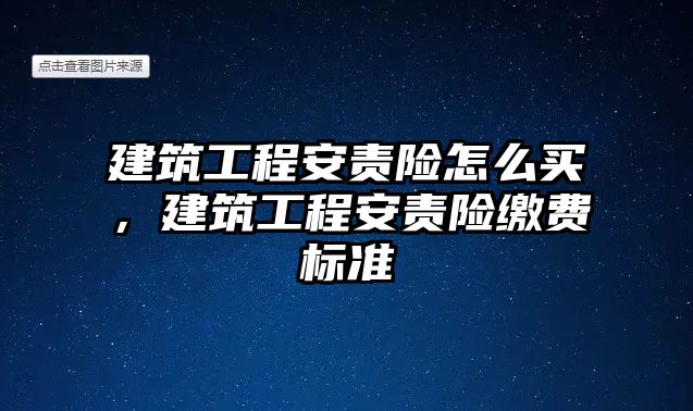 建筑工程安責(zé)險(xiǎn)怎么買，建筑工程安責(zé)險(xiǎn)繳費(fèi)標(biāo)準(zhǔn)