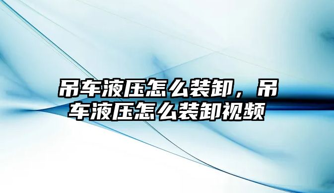 吊車液壓怎么裝卸，吊車液壓怎么裝卸視頻