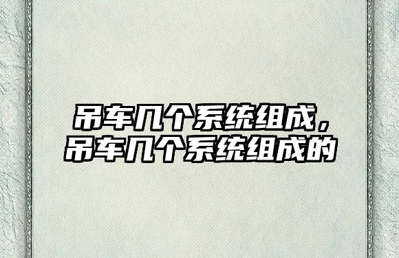 吊車幾個(gè)系統(tǒng)組成，吊車幾個(gè)系統(tǒng)組成的