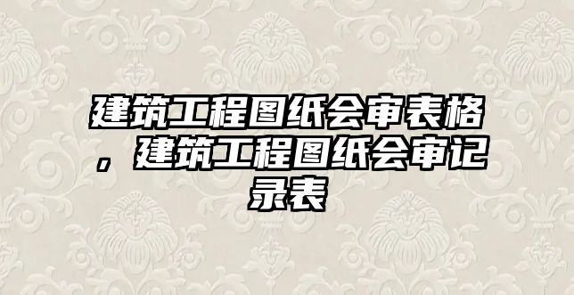 建筑工程圖紙會(huì)審表格，建筑工程圖紙會(huì)審記錄表