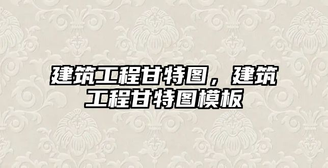 建筑工程甘特圖，建筑工程甘特圖模板