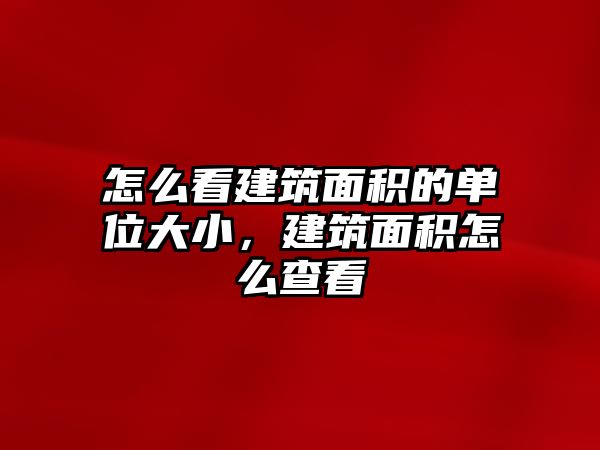 怎么看建筑面積的單位大小，建筑面積怎么查看