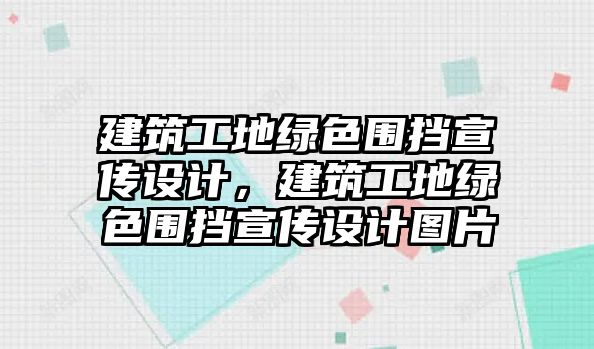 建筑工地綠色圍擋宣傳設(shè)計，建筑工地綠色圍擋宣傳設(shè)計圖片