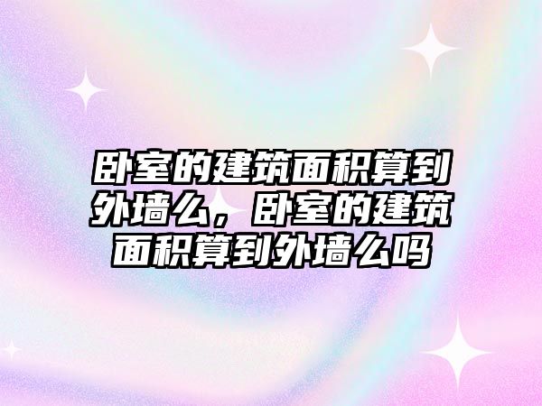 臥室的建筑面積算到外墻么，臥室的建筑面積算到外墻么嗎