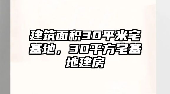 建筑面積30平米宅基地，30平方宅基地建房