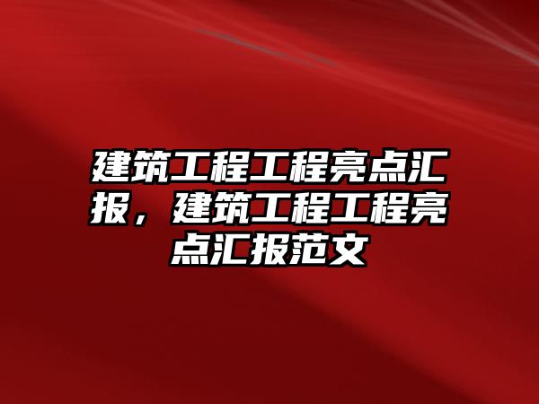 建筑工程工程亮點匯報，建筑工程工程亮點匯報范文