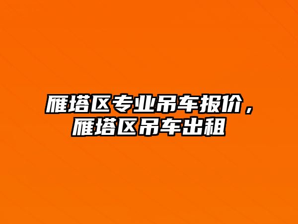 雁塔區(qū)專業(yè)吊車報(bào)價(jià)，雁塔區(qū)吊車出租